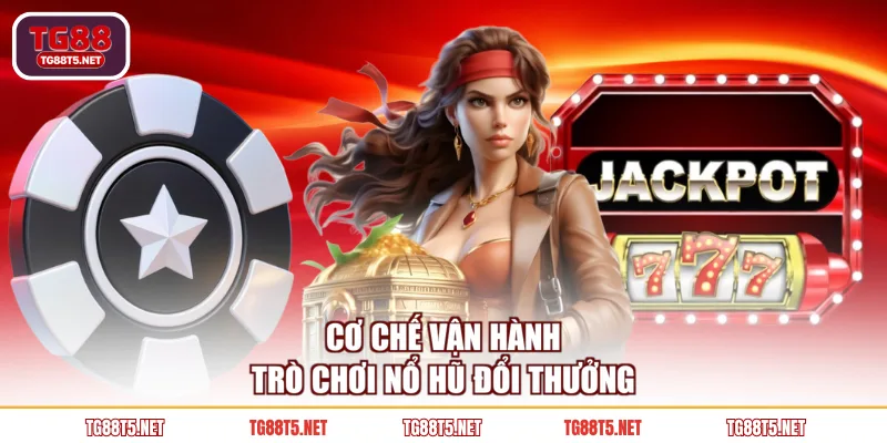 Cơ chế vận hành trò chơi nổ hũ đổi thưởng